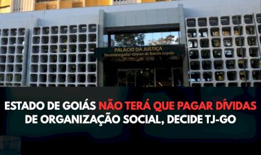 ESTADO DE GOIÁS NÃO TERÁ QUE PAGAR DÍVIDAS DE ORGANIZAÇÃO SOCIAL, DECIDE TJ-GO