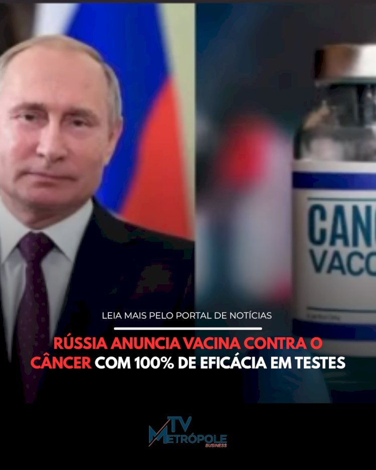 RÚSSIA ANUNCIA VACINA CONTRA O CÂNCER COM 100?EFICÁCIA EM TESTES